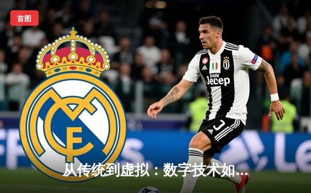 从传统到虚拟：数字技术如何重塑现代体育的叙事与边界
