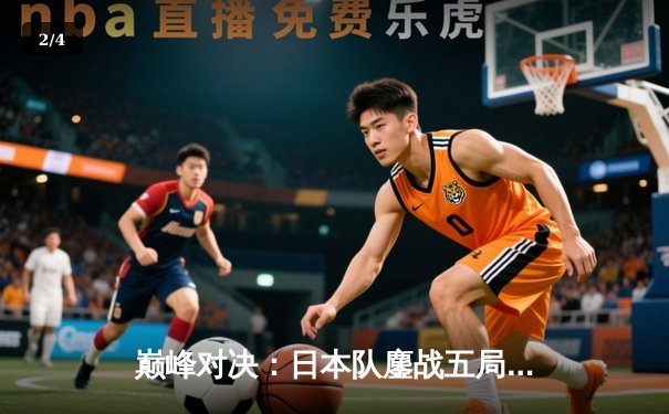 巅峰对决：日本队鏖战五局险胜巴西，勇夺VALORANT大师赛冠军 - 2