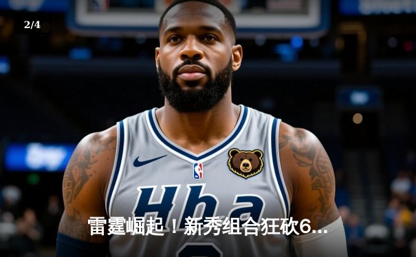 雷霆崛起！新秀组合狂砍68分率队逆转卫冕冠军，季后赛格局生变 - 2