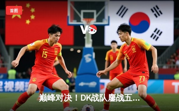 巅峰对决！DK战队鏖战五局力克T1，成功卫冕LCK春季赛冠军