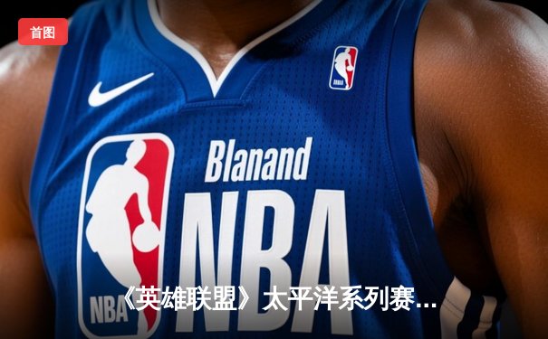 《英雄联盟》太平洋系列赛总决赛落幕：PSG Talon鏖战五局力克闪电狼，夺得季中邀请赛席位