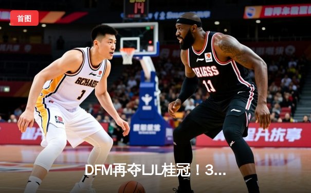 DFM再夺LJL桂冠！3-1力克SG问鼎2024春季赛