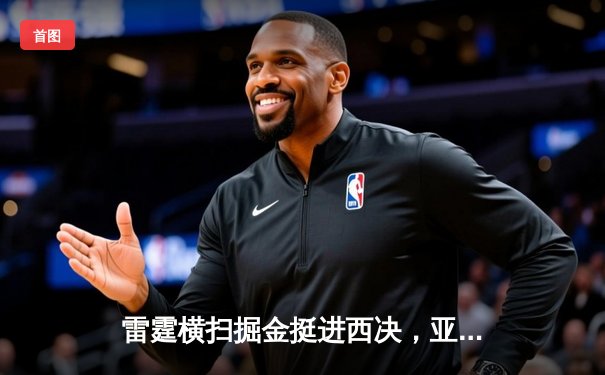 雷霆横扫掘金挺进西决，亚历山大全能发挥终结卫冕冠军征程