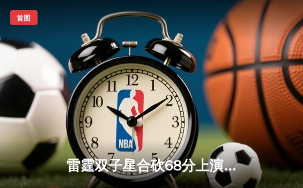 雷霆双子星合砍68分上演20分逆转，亚历山大绝杀助队加时险胜灰熊