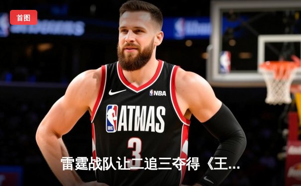 雷霆战队让二追三夺得《王者荣耀》世界邀请赛总冠军，飞云斩获FMVP