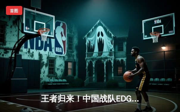 王者归来！中国战队EDG鏖战五局力克韩国GEN问鼎东瀛电竞邀请赛