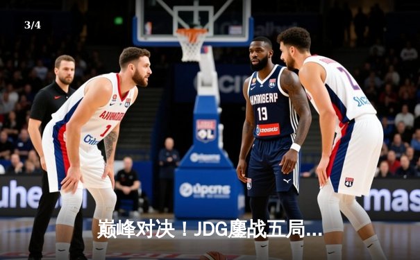 巅峰对决！JDG鏖战五局险胜T1，369神级纳尔助LPL挺进MSI决赛 - 3
