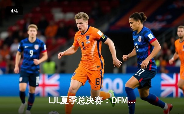 LJL夏季总决赛：DFM鏖战五局卫冕成功，第四次进军全球总决赛 - 4