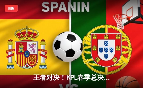 王者对决！KPL春季总决赛巅峰之战：狼队4-3险胜AG超玩会，Fly斩获FMVP