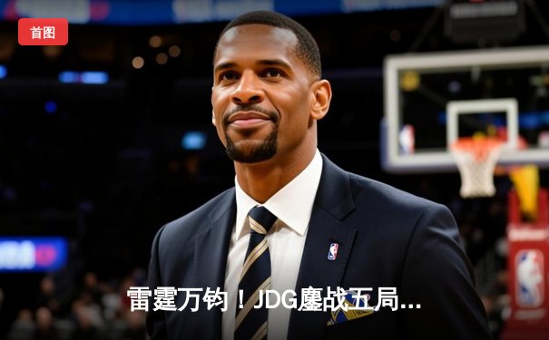 雷霆万钧！JDG鏖战五局力克T1，问鼎2023英雄联盟全球总决赛冠军