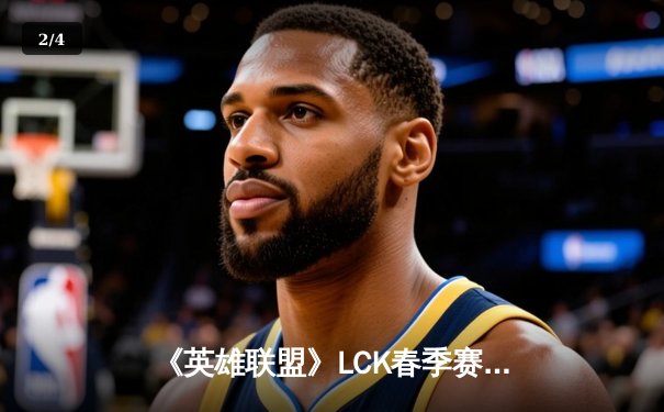 《英雄联盟》LCK春季赛巅峰对决：T1让二追三逆转GEN，Faker沙皇绝境救主 - 2