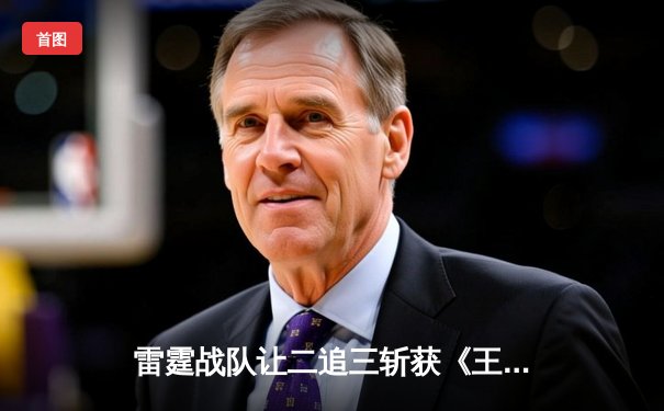 雷霆战队让二追三斩获《王者荣耀》世界邀请赛总冠军，打野选手雷神获FMVP