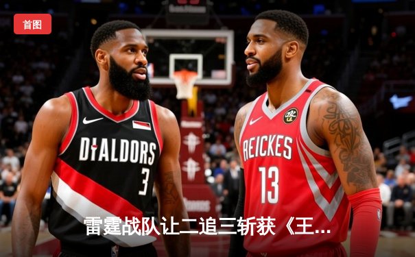 雷霆战队让二追三斩获《王者荣耀》世界邀请赛总冠军，打野选手雷神获FMVP