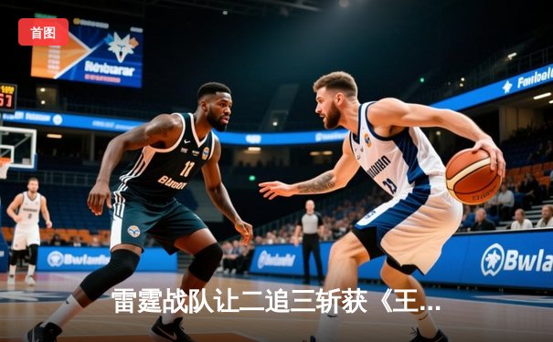 雷霆战队让二追三斩获《王者荣耀》世界邀请赛总冠军，打野选手云澈荣膺FMVP