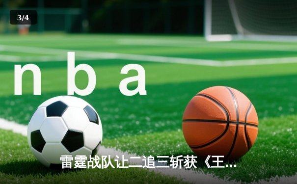 雷霆战队让二追三斩获《王者荣耀》世界邀请赛总冠军，打野选手云澈荣膺FMVP - 3