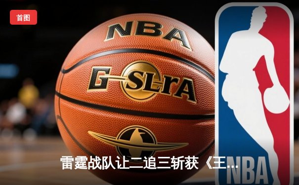 雷霆战队让二追三斩获《王者荣耀》世界邀请赛总冠军，打野选手云澈荣膺FMVP