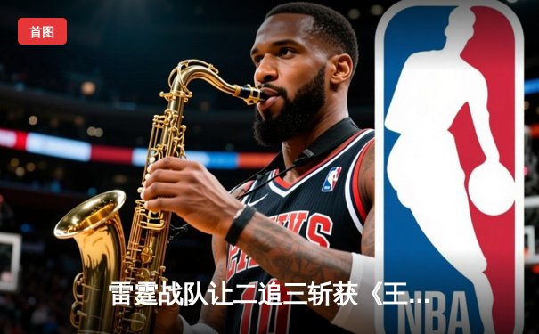 雷霆战队让二追三斩获《王者荣耀》世界邀请赛冠军，打野选手雷神获FMVP