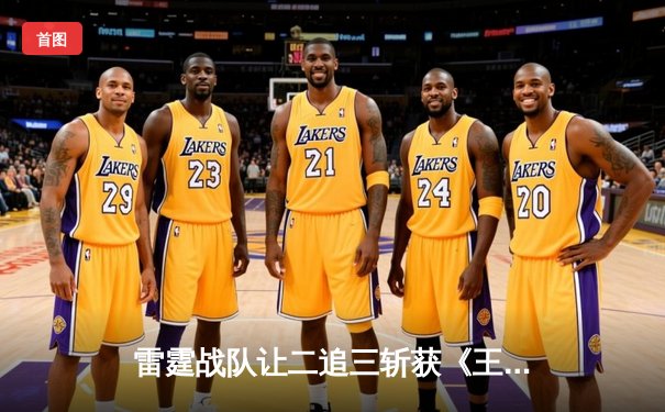 雷霆战队让二追三斩获《王者荣耀》世界冠军杯，飞牛关羽关键绕后锁定胜局